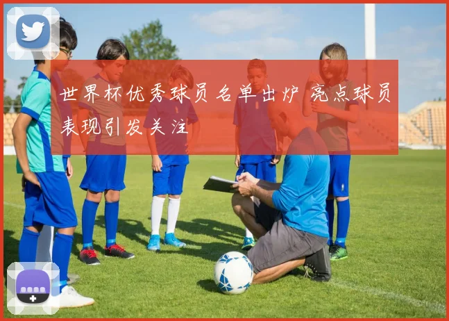 世界杯优秀球员名单出炉 亮点球员表现引发关注