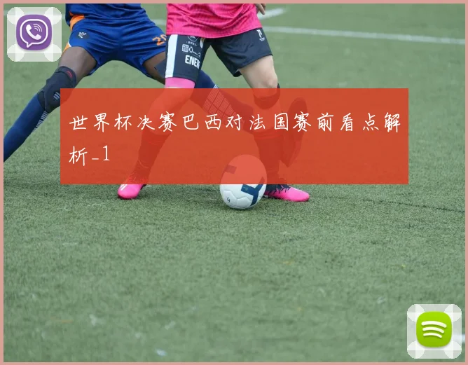 世界杯决赛巴西对法国赛前看点解析_1