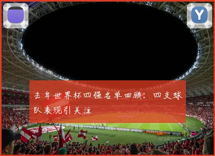 去年世界杯四强名单回顾：四支球队表现引关注
