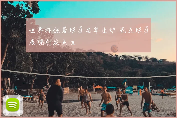 世界杯优秀球员名单出炉 亮点球员表现引发关注