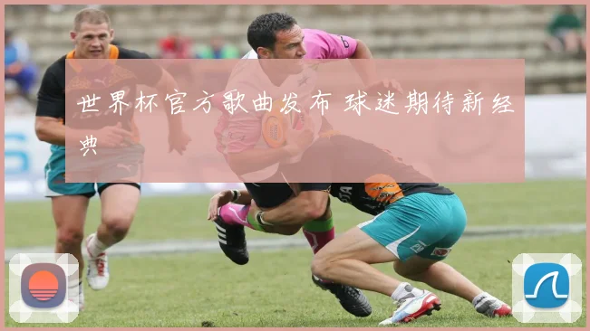 世界杯官方歌曲发布 球迷期待新经典
