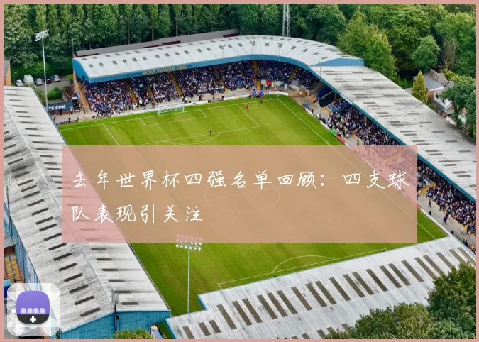 去年世界杯四强名单回顾：四支球队表现引关注