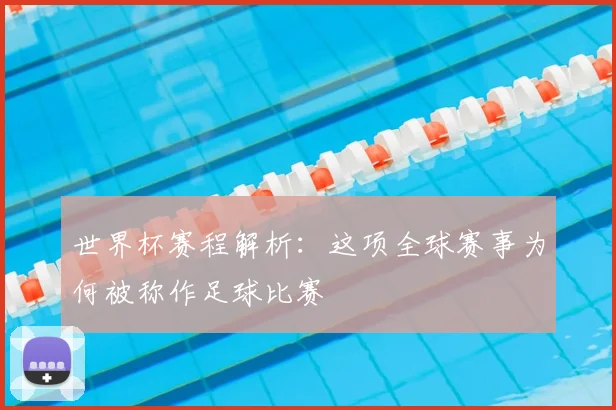 世界杯赛程解析：这项全球赛事为何被称作足球比赛