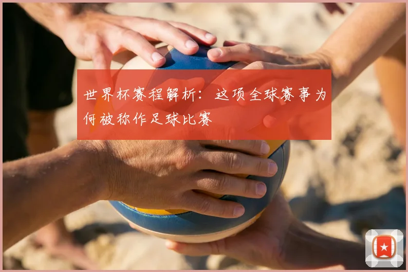 世界杯赛程解析：这项全球赛事为何被称作足球比赛