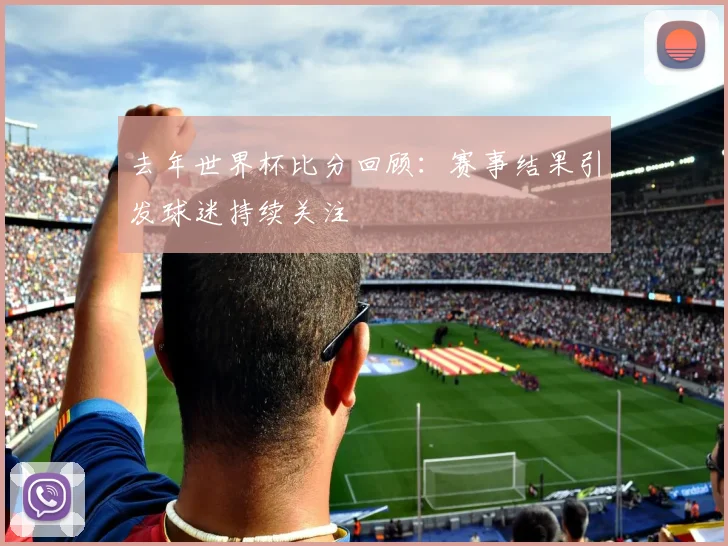 去年世界杯比分回顾:赛事结果引发球迷持续关注