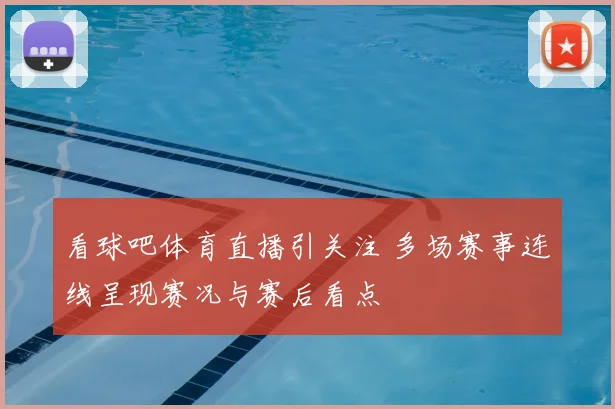 看球吧体育直播引关注 多场赛事连线呈现赛况与赛后看点