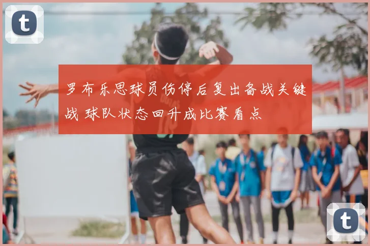 罗布乐思球员伤停后复出备战关键战 球队状态回升成比赛看点