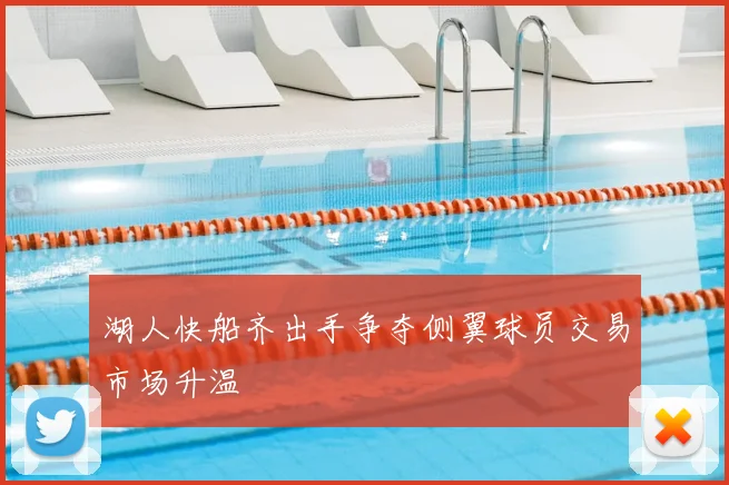 湖人快船齐出手争夺侧翼球员交易市场升温