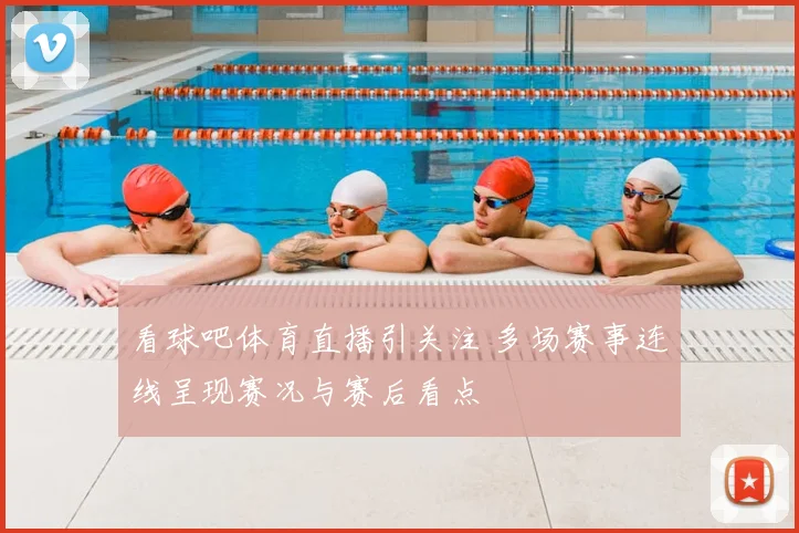 看球吧体育直播引关注 多场赛事连线呈现赛况与赛后看点