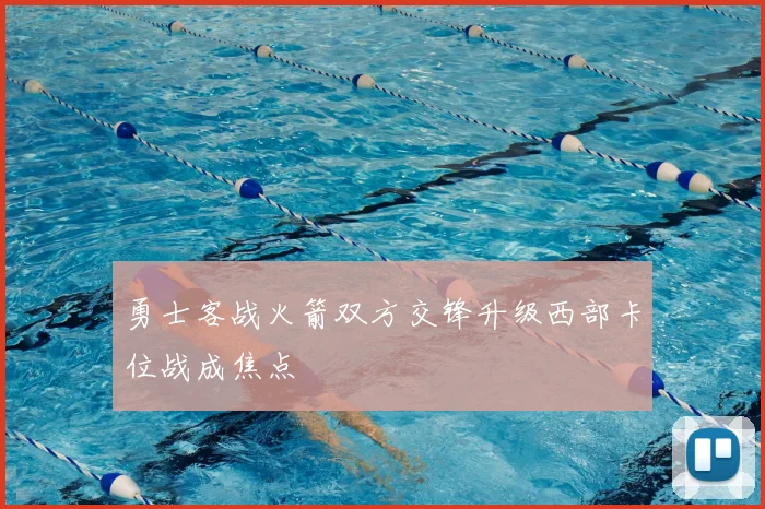 勇士客战火箭双方交锋升级西部卡位战成焦点